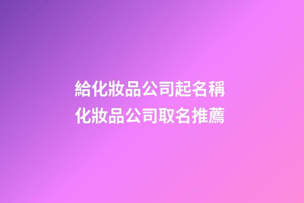 給化妝品公司起名稱 化妝品公司取名推薦-第1張-公司起名-玄機派